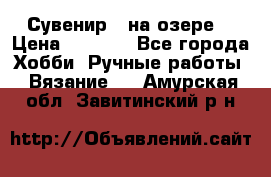 Сувенир “ на озере“ › Цена ­ 1 250 - Все города Хобби. Ручные работы » Вязание   . Амурская обл.,Завитинский р-н